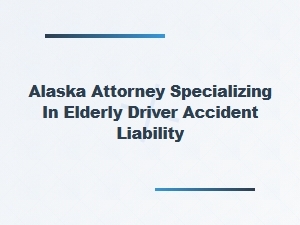 Alaska Attorney Handling Elderly Driver Accident Liability