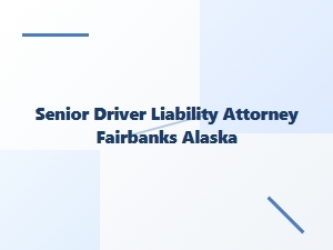 Senior Driver Liability Attorney in Fairbanks
