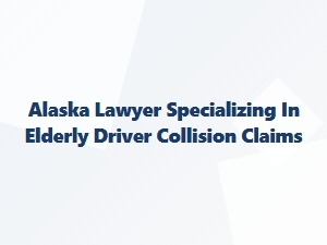 Alaska Lawyer for Elderly Driver Collision Claims