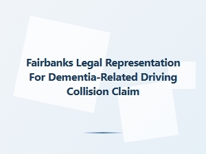 Fairbanks Legal Help for Dementia-Related Driving Collisions